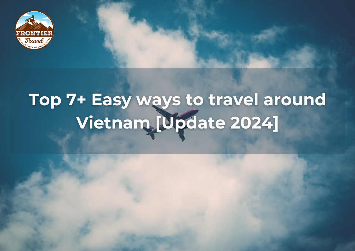 Top 7+ Easy Ways To Travel Around Vietnam [Update 2024]